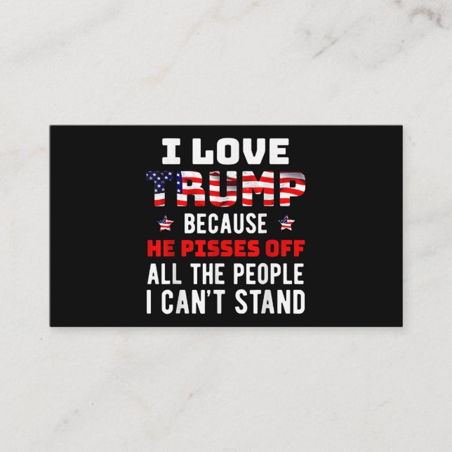 I Love Trump Because He Pisses Off The People I Ca Business Card (Front)
