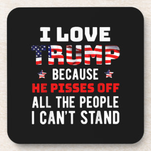 I Love Trump Because He Pisses Off The People I Ca Coaster