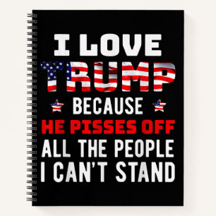 I Love Trump Because He Pisses Off The People I Ca Notebook