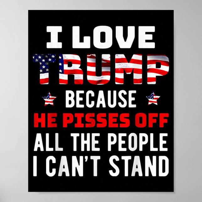 I Love Trump Because He Pisses Off The People I Ca Poster (Front)