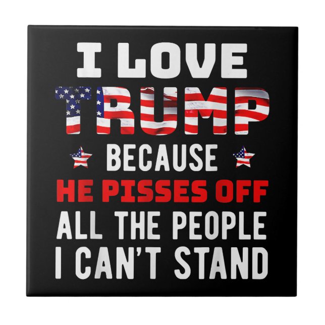 I Love Trump Because He Pisses Off The People I Ca Tile (Front)