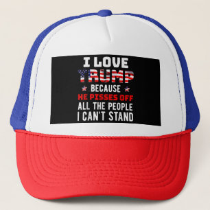 I Love Trump Because He Pisses Off The People I Ca Trucker Hat