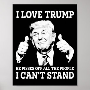 I Love Trump He Pisses Off All The People I Can't Poster