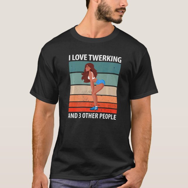I Love Twerking And 3 Other People   T-Shirt (Front)