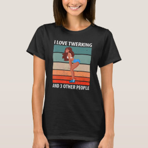 I Love Twerking And 3 Other People T-Shirt