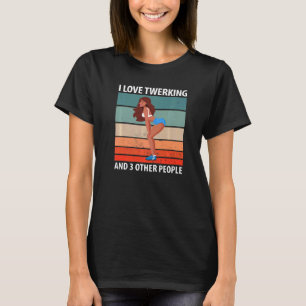 I Love Twerking And 3 Other People T-Shirt