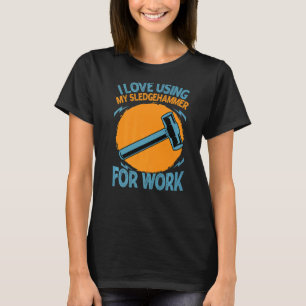 I Love Using My Sledgehammer For Work  Constructio T-Shirt