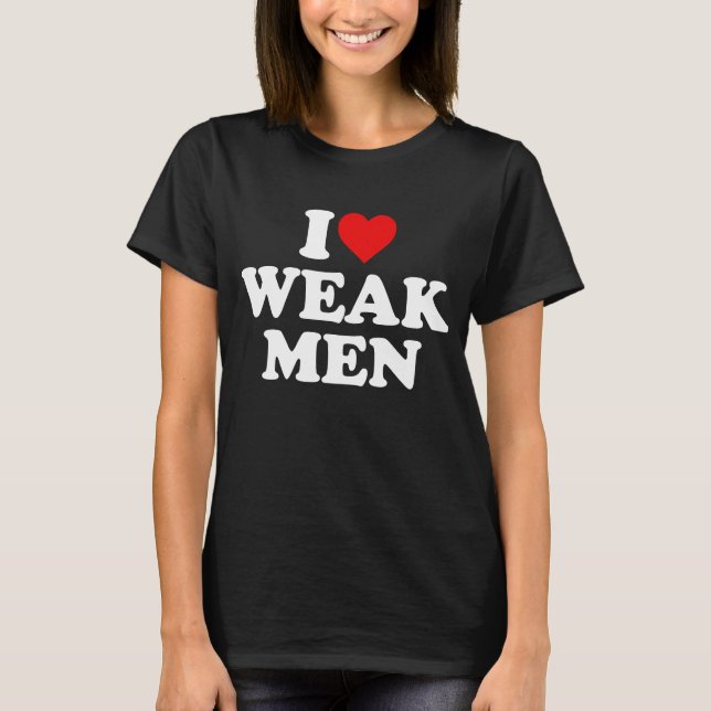 I Love Weak Men T-Shirt (Front)