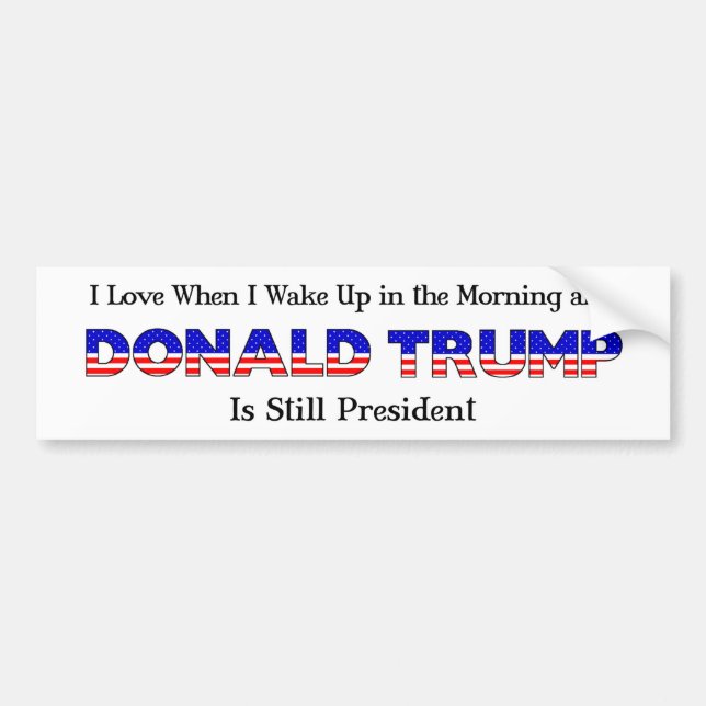 I Love When I Get Up in AM and Trump Is President Bumper Sticker (Front)