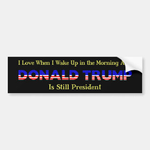 I Love When I Get Up in AM and Trump Is President Bumper Sticker