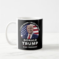 I Love When I Wake Up and Donald Trump My Presiden