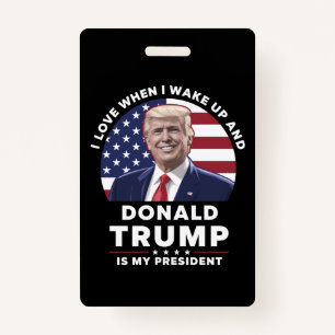 I Love When I Wake Up and Donald Trump My Presiden ID Badge