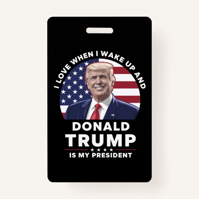 I Love When I Wake Up and Donald Trump My Presiden ID Badge (Front)