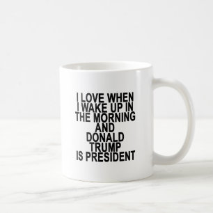 I LOVE WHEN I WAKE UP IN THE MORNING AND  DONALD T COFFEE MUG
