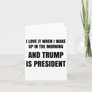 I Love When I Wake Up In The Morning And Trump Is Card