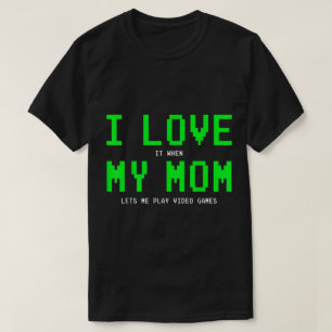 I Love When Mom Lets Me Game Design T-Shirt