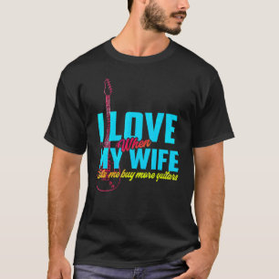 I Love When My Wife Lets Me Buy More Guitars Guita T-Shirt