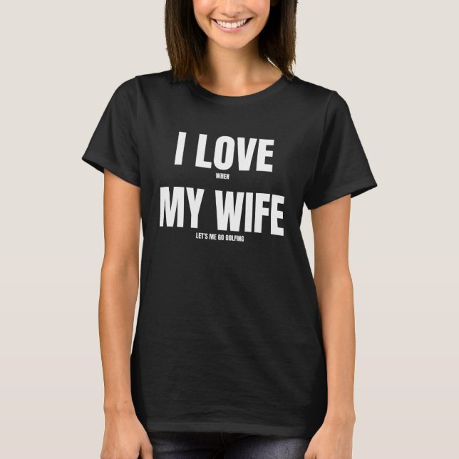 I love when my wife plays golf T-Shirt (Front)