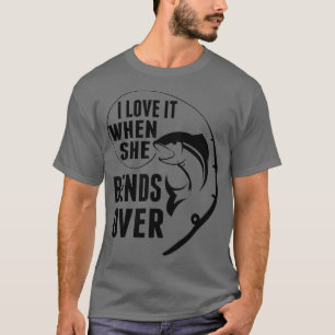 I Love When She Bends Over Funny Fisherman Fishing T-Shirt