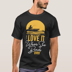 I love when they are about the fishing fishing b T-Shirt