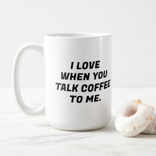 I Love When You Talk Coffee To Me Funny Typography Mug