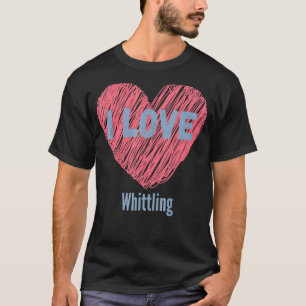 I Love Whittling Heart Image Hobby Or Hobbyist T-Shirt