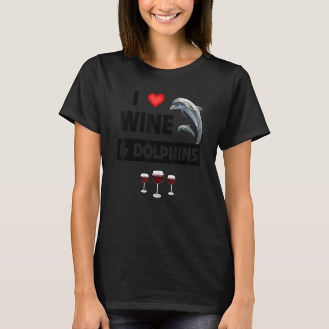 I Love Wine and Dolphins Drinking Aquatic Sea Life T-Shirt (Front)