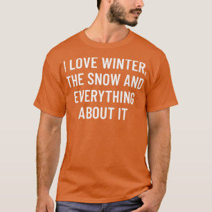 I love winter, the snow and everything about it T-Shirt