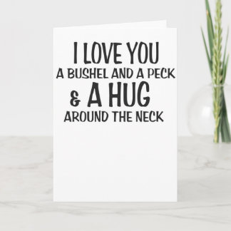 I love you a bushel and peck and a hug around the card