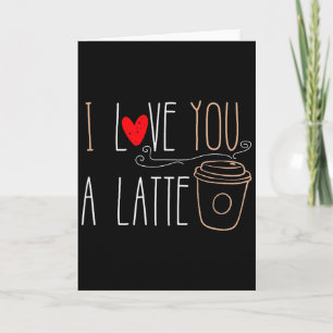 I Love You A Latte Funny Valentine Coffee Lover Card