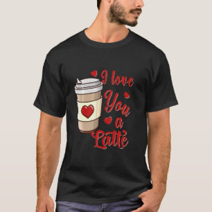 I Love You A Latte U2013 Funny Valentines Day Coff T-Shirt