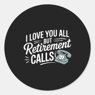 I Love You All But Retirement Calls Funny Retireme Classic Round Sticker