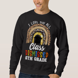 I Love You All Class Dismissed 6th Grade Graduatio Sweatshirt