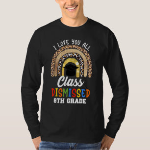 I Love You All Class Dismissed 8th Grade Graduatio T-Shirt