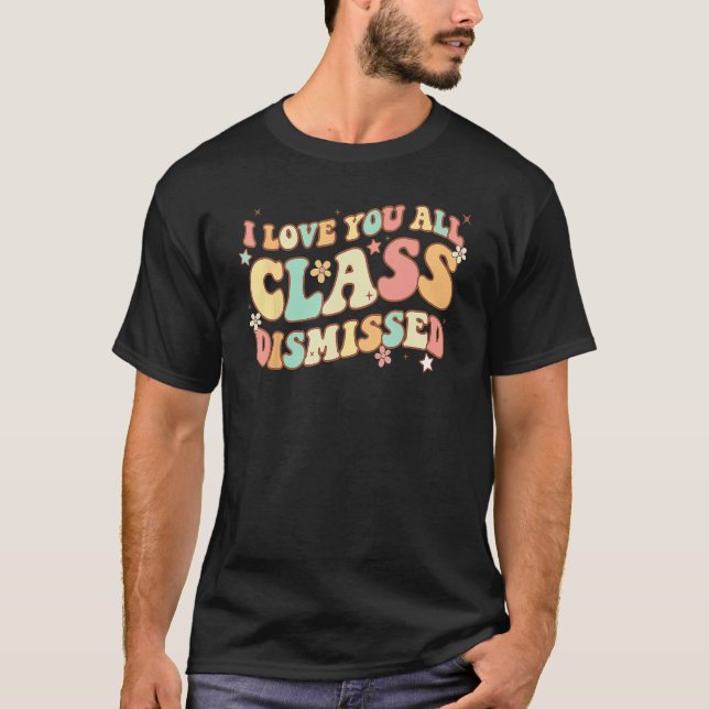 I Love You All Class Dismissed Groovy Teacher Last T-Shirt (Front)