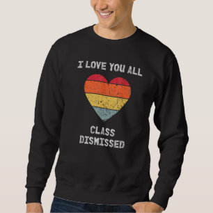 I Love You All Class Dismissed Last Day Of School Sweatshirt