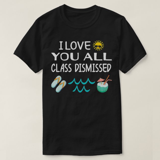 I Love You All Class Dismissed Last Day Of School  T-Shirt (Design Front)