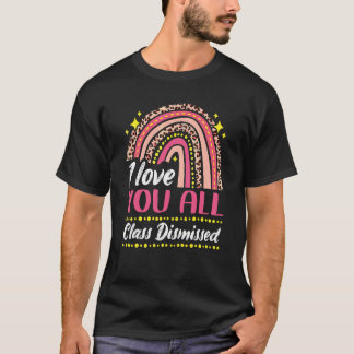 I Love You All Class Dismissed Rainbow Last Day Of T-Shirt