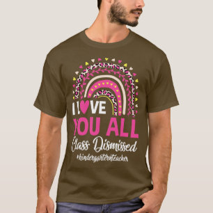 I Love You All Class Dismissed Rainbow Last Day Of T-Shirt