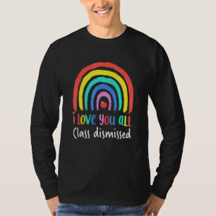 I Love You All Class Dismissed  Teacher Last Day O T-Shirt