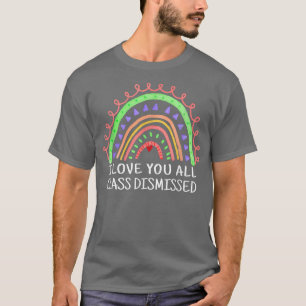 I Love You All Class Dismissed Teacher Last Day Of T-Shirt