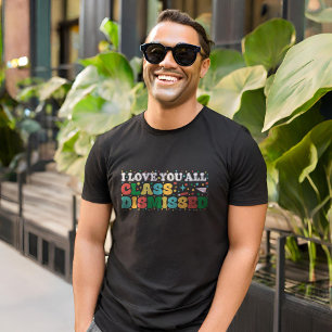 I Love You All Class Dismissed Teacher Last Day T-Shirt
