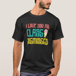 I Love You All Class Dismissed Teacher Summer Vaca T-Shirt