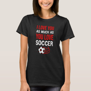 I Love You As Much As You Love Soccer Cute Valenti T-Shirt