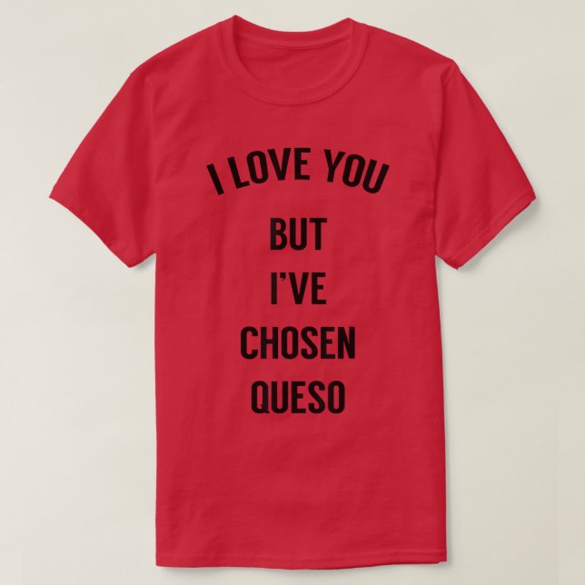 I Love You But Ive Chosen Queso 2191307 T-Shirt (Design Front)