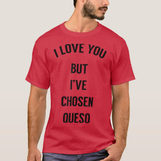 I Love You But Ive Chosen Queso 2191307 T-Shirt