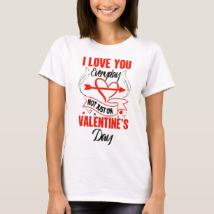 I LOVE YOU EVERYDAY – NOT JUST ON VALENTINE'S DAY T-Shirt