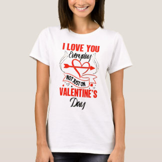  I LOVE YOU EVERYDAY – NOT JUST ON VALENTINE'S DAY T-Shirt