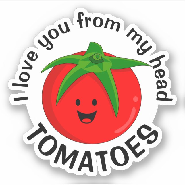 I Love You From My Head Tomatoes (Front)