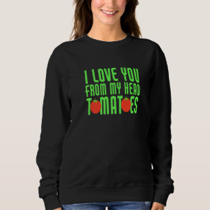 I Love You From My Head Tomatoes Funny Couple Matc Sweatshirt